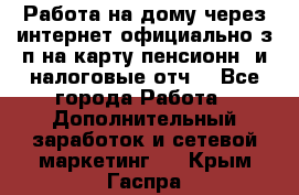 Работа на дому,через интернет,официально,з/п на карту,пенсионн. и налоговые отч. - Все города Работа » Дополнительный заработок и сетевой маркетинг   . Крым,Гаспра